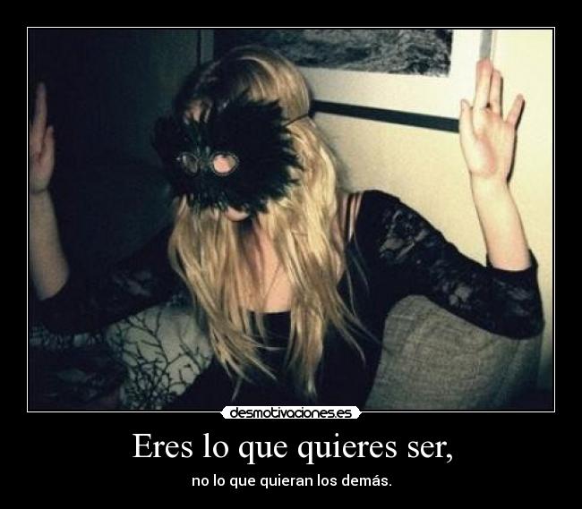 Eres lo que quieres ser, - 