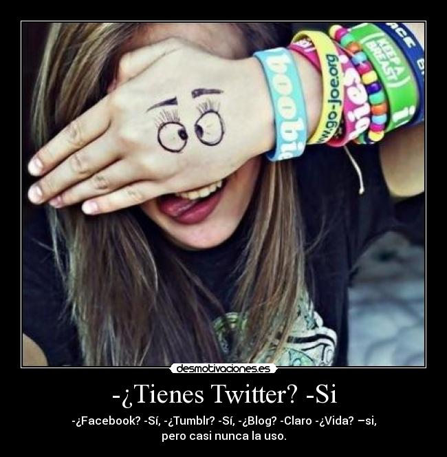 -¿Tienes Twitter? -Si - -¿Facebook? -Sí, -¿Tumblr? -Sí, -¿Blog? -Claro -¿Vida? –si, pero casi nunca la uso.