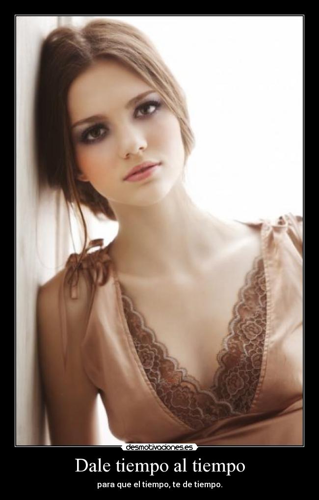 Dale tiempo al tiempo - para que el tiempo, te de tiempo.