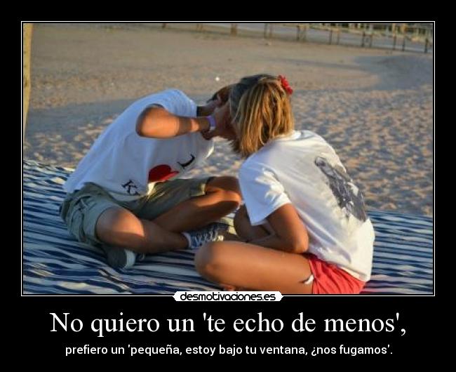 No quiero un te echo de menos, -