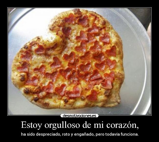 Estoy orgulloso de mi corazón, -