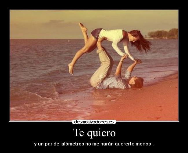 Te quiero - y un par de kilómetros no me harán quererte menos ♥.
