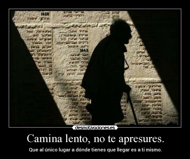 Camina lento, no te apresures. - Que al único lugar a dónde tienes que llegar es a ti mismo.