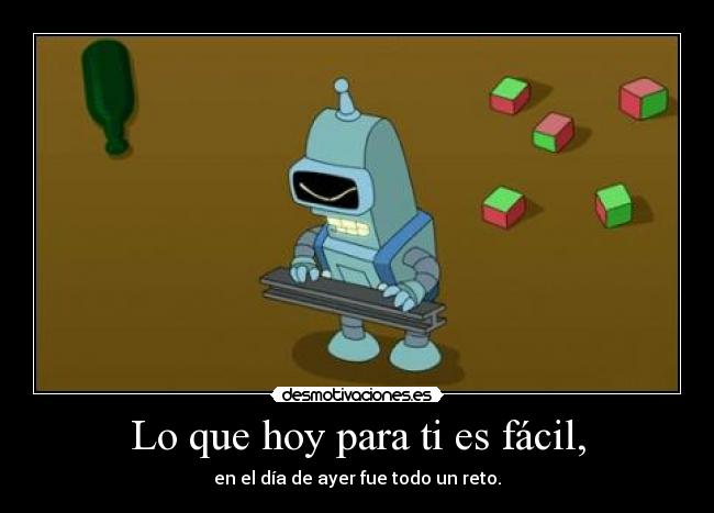 Lo que hoy para ti es fácil, - en el día de ayer fue todo un reto.