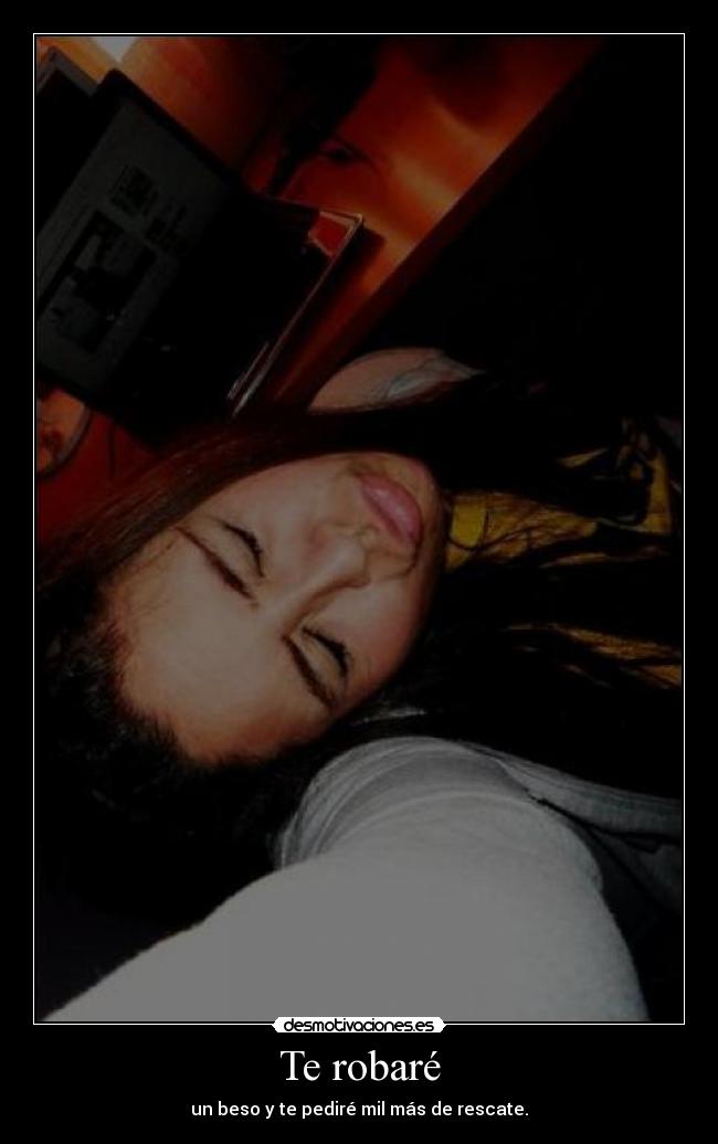 Te robaré - un beso y te pediré mil más de rescate.