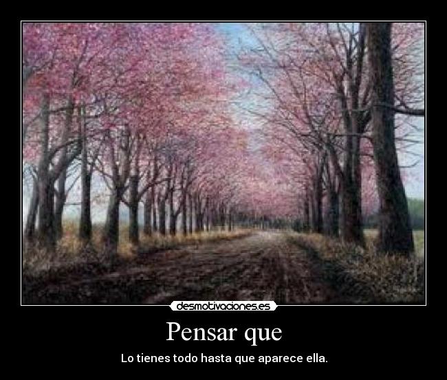 Pensar que - Lo tienes todo hasta que aparece ella.