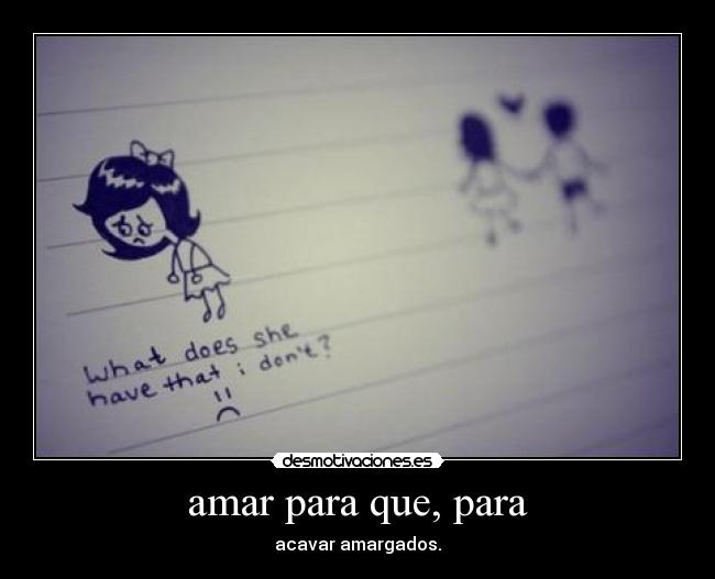 amar para que, para - acavar amargados.