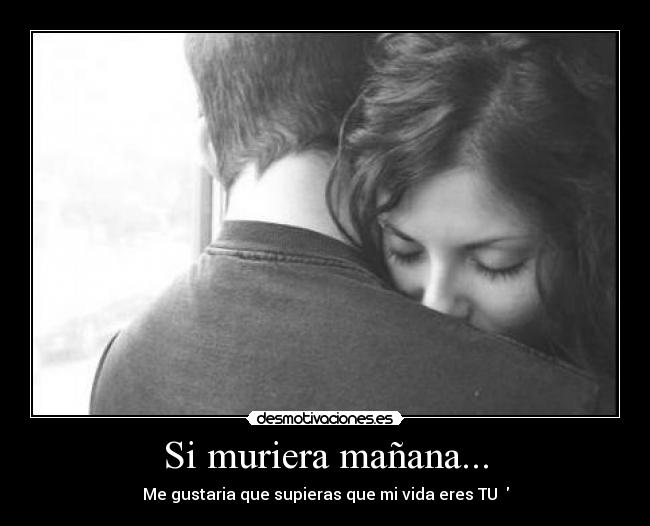 Si muriera mañana... - Me gustaria que supieras que mi vida eres TU ♥