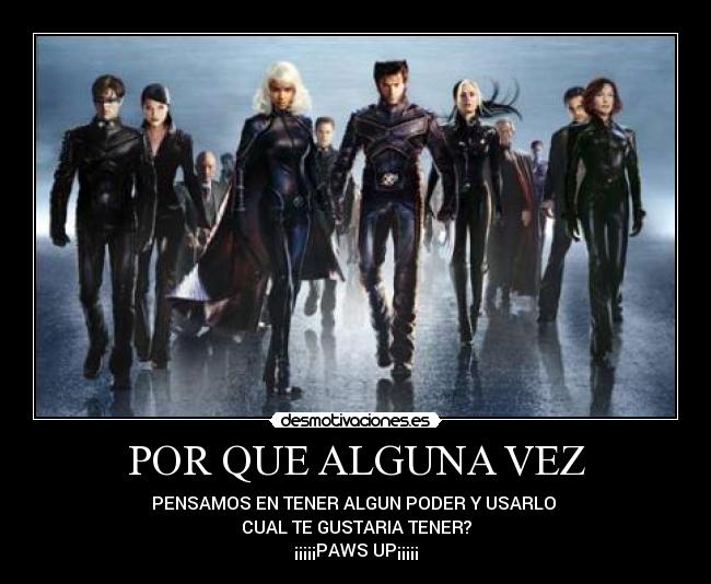 POR QUE ALGUNA VEZ - PENSAMOS EN TENER ALGUN PODER Y USARLO 
CUAL TE GUSTARIA TENER?
¡¡¡¡¡PAWS UP¡¡¡¡¡