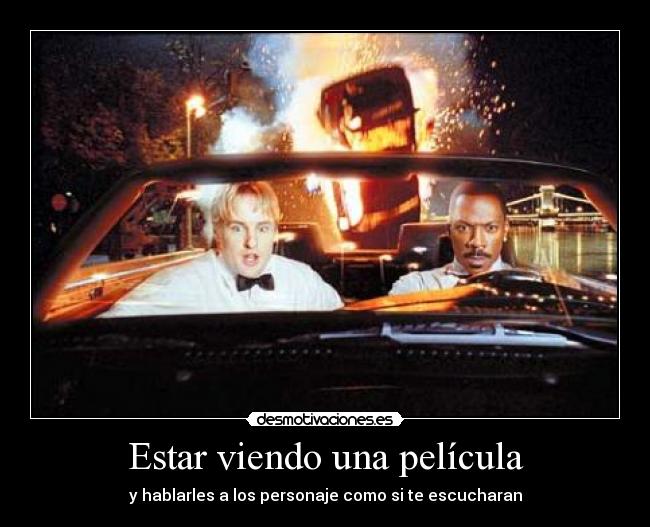 Estar viendo una película - y hablarles a los personaje como si te escucharan