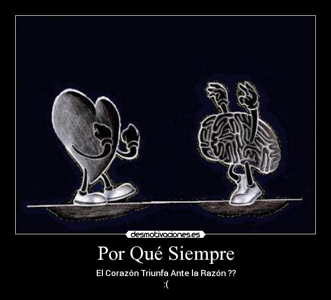 Por Qué Siempre - El Corazón Triunfa Ante la Razón ??
:(