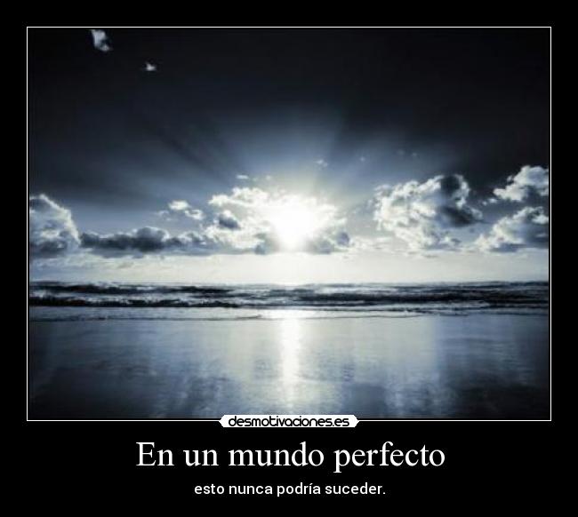 En un mundo perfecto - esto nunca podría suceder.