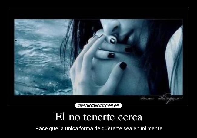 El no tenerte cerca - Hace que la unica forma de quererte sea en mi mente