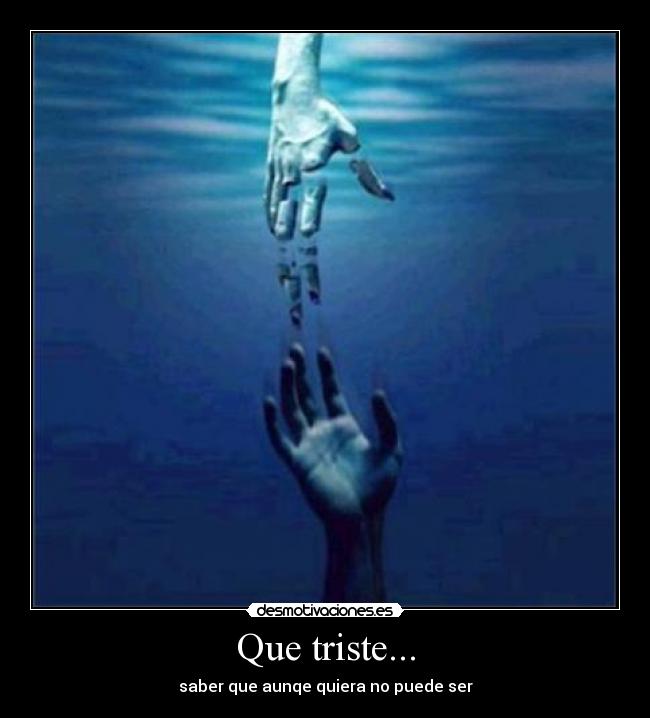 Que triste... - saber que aunqe quiera no puede ser