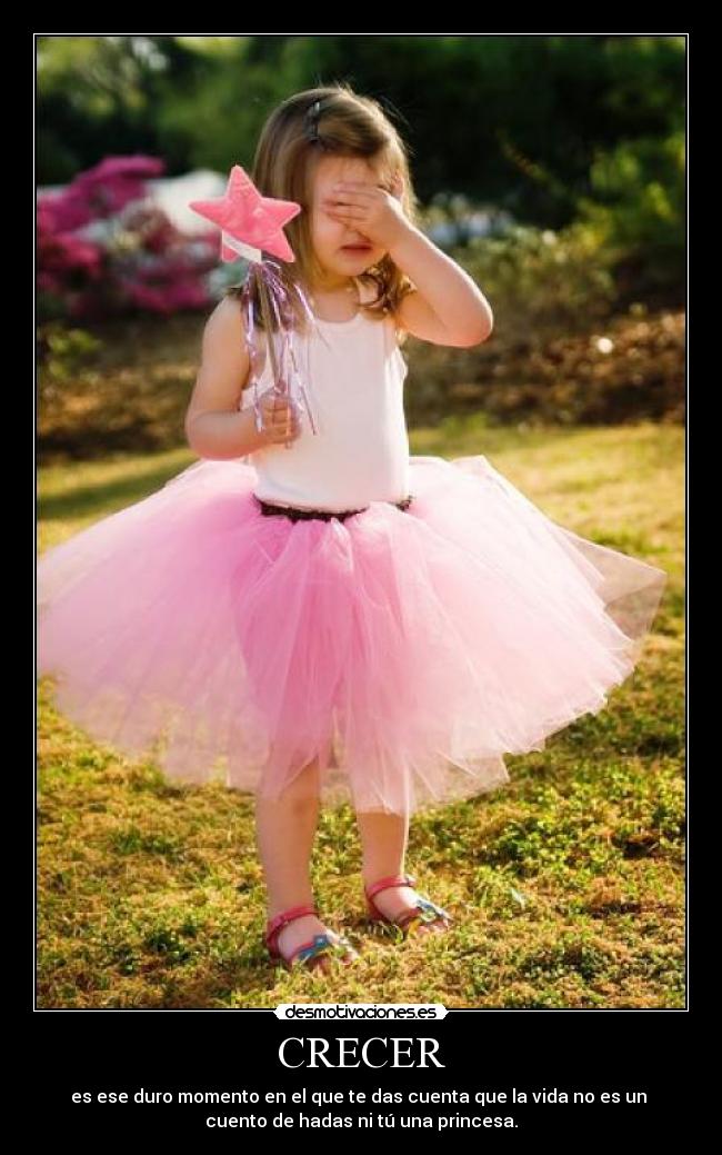 CRECER - es ese duro momento en el que te das cuenta que la vida no es un
cuento de hadas ni tú una princesa.