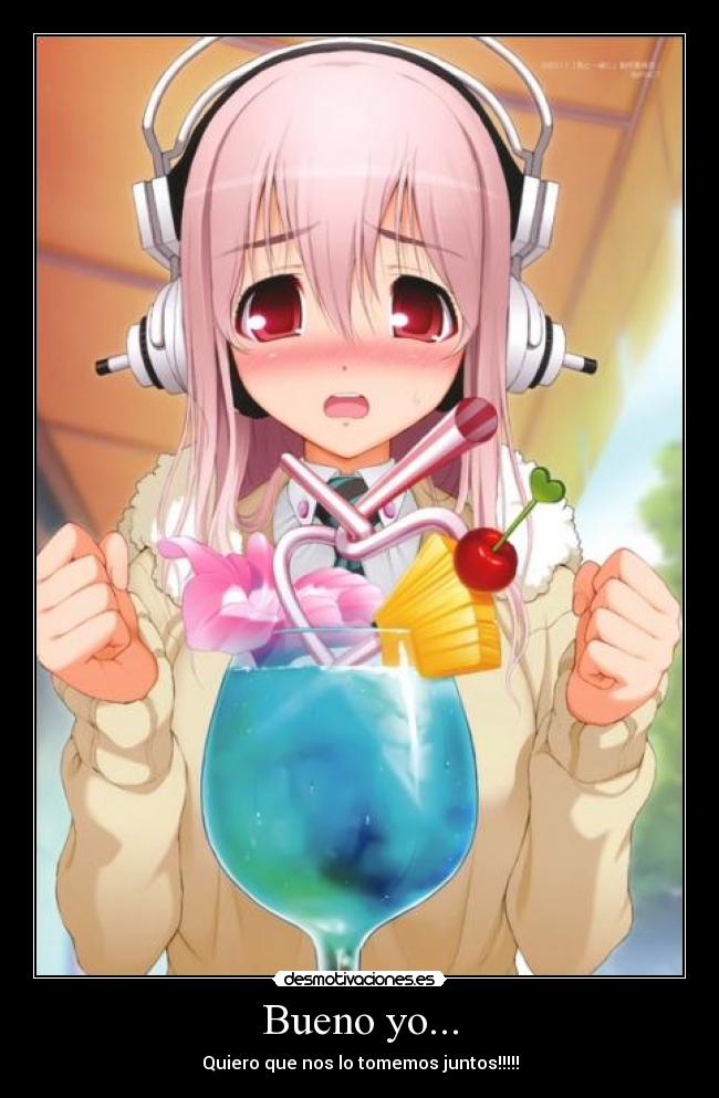 Bueno yo... - Quiero que nos lo tomemos juntos!!!!!
