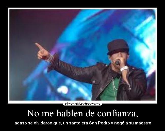No me hablen de confianza, - acaso se olvidaron que, un santo era San Pedro y negó a su maestro
