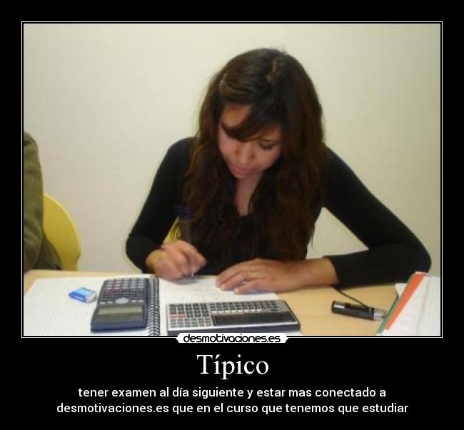 Típico - tener examen al día siguiente y estar mas conectado a
desmotivaciones.es que en el curso que tenemos que estudiar