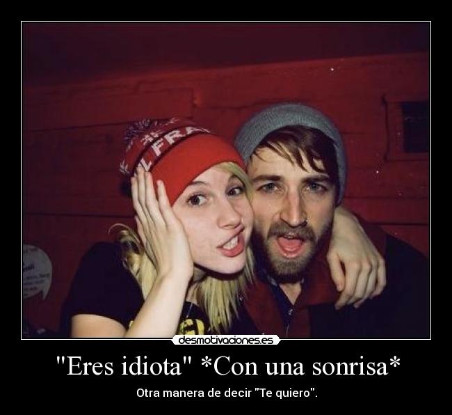 Eres idiota *Con una sonrisa* - Otra manera de decir Te quiero.
