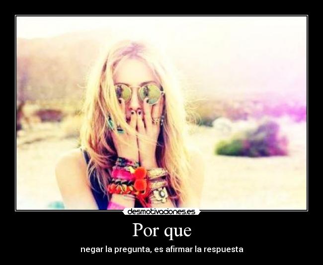 Por que - negar la pregunta, es afirmar la respuesta
