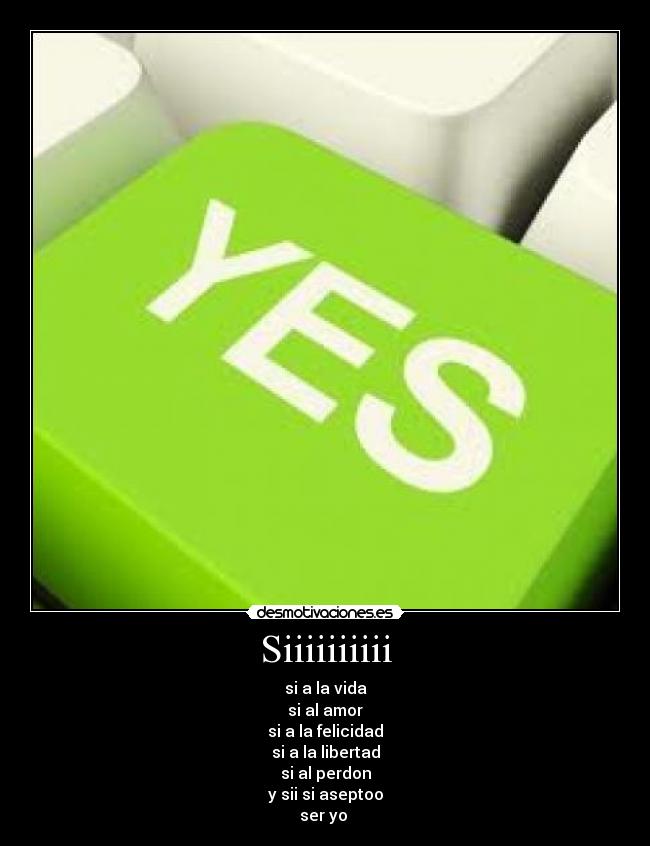 Siiiiiiiiii - si a la vida
si al amor
si a la felicidad
si a la libertad
si al perdon
y sii si aseptoo
ser yo ♥