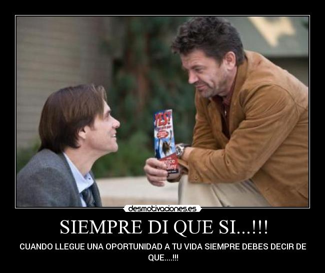 SIEMPRE DI QUE SI...!!! - CUANDO LLEGUE UNA OPORTUNIDAD A TU VIDA SIEMPRE DEBES DECIR DE
QUE....!!!
