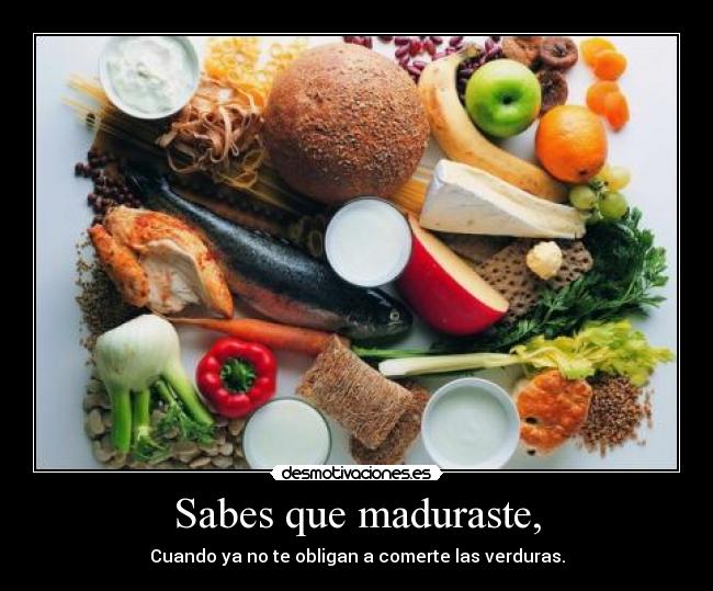 Sabes que maduraste, -