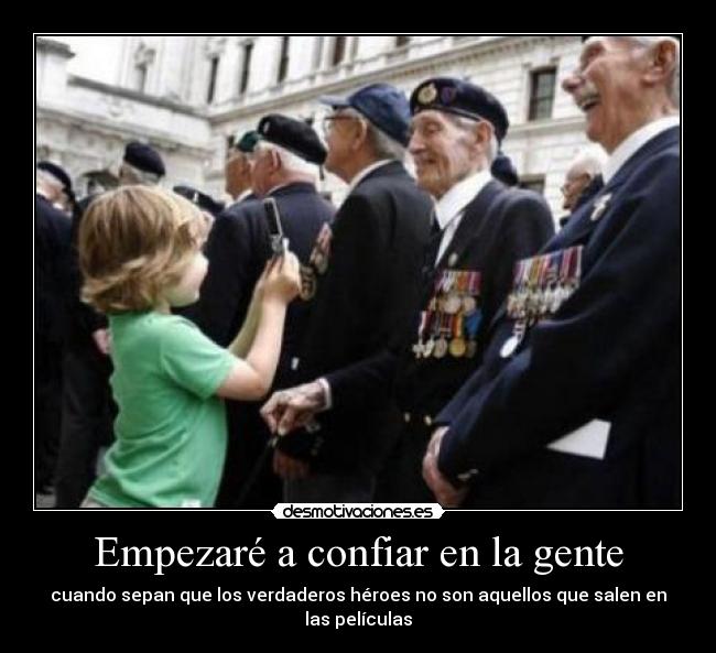 Empezaré a confiar en la gente - cuando sepan que los verdaderos héroes no son aquellos que salen en las películas