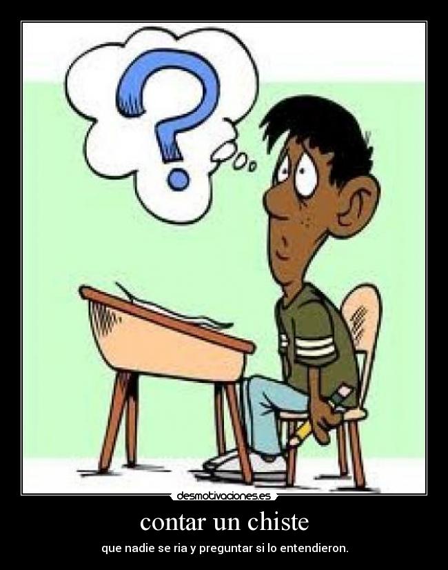 contar un chiste - que nadie se ria y preguntar si lo entendieron.