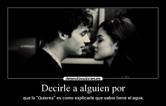 Decirle a alguien por - que lo Quieres es como explicarle que sabor tiene el agua.