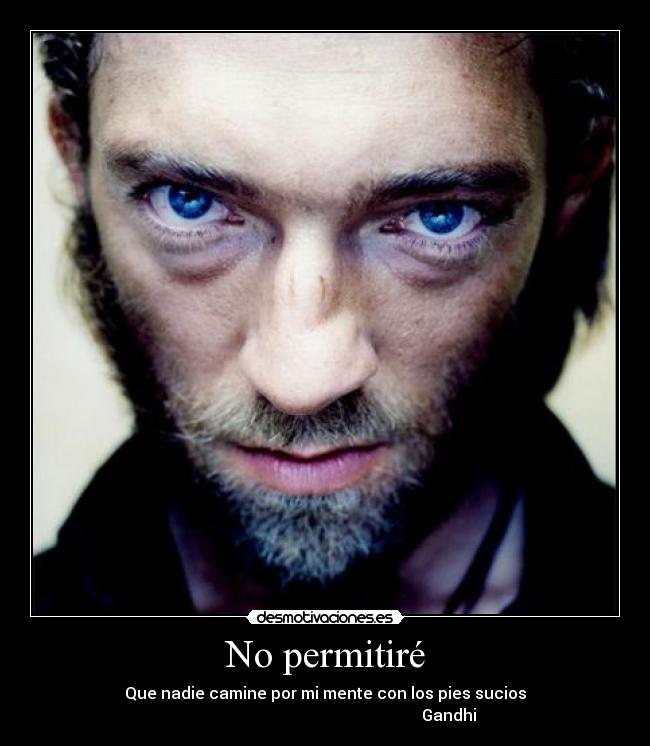 No permitiré - Que nadie camine por mi mente con los pies sucios
Gandhi