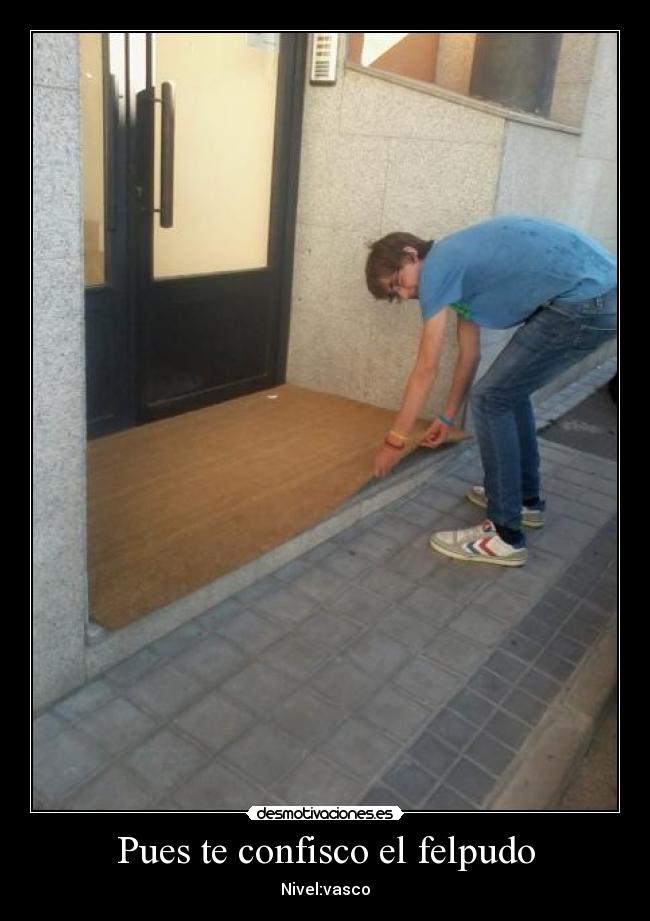 Pues te confisco el felpudo - Nivel:vasco