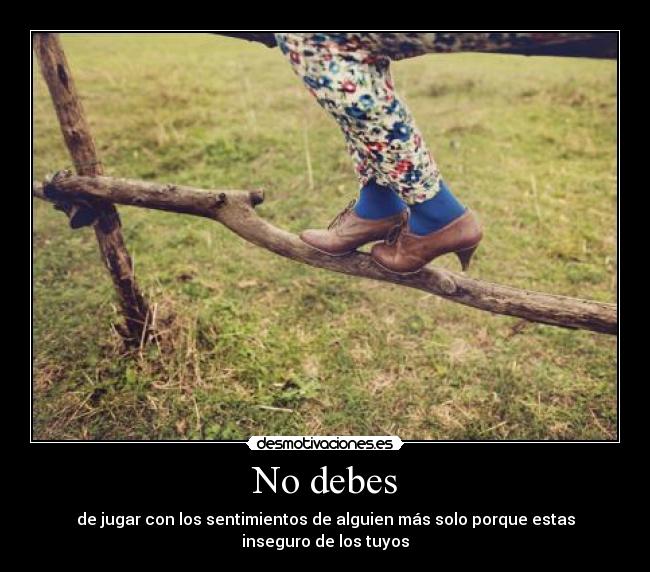 No debes - de jugar con los sentimientos de alguien más solo porque estas inseguro de los tuyos