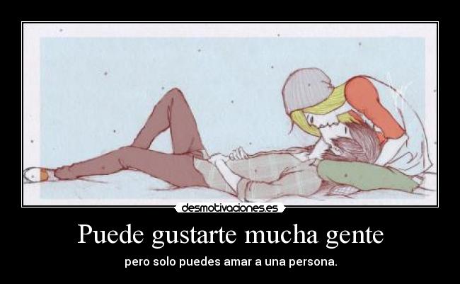 Puede gustarte mucha gente - pero solo puedes amar a una persona.