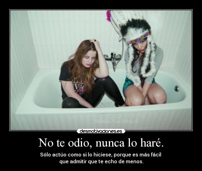 No te odio, nunca lo haré. - 