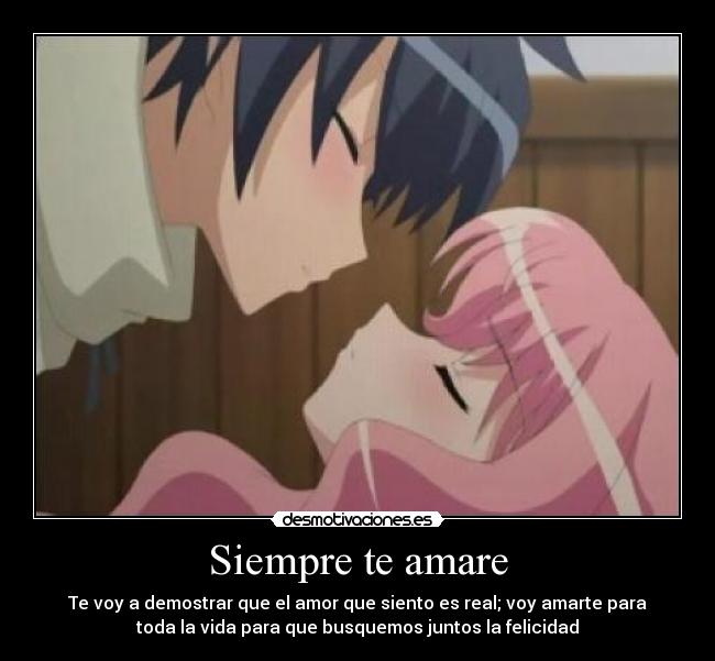 Siempre te amare - Te voy a demostrar que el amor que siento es real; voy amarte para
toda la vida para que busquemos juntos la felicidad