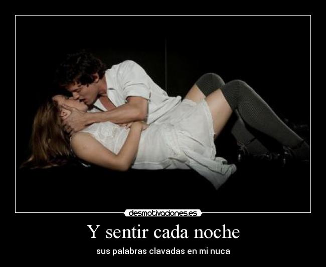 Y sentir cada noche - sus palabras clavadas en mi nuca