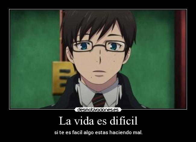 La vida es dificil - si te es facil algo estas haciendo mal.