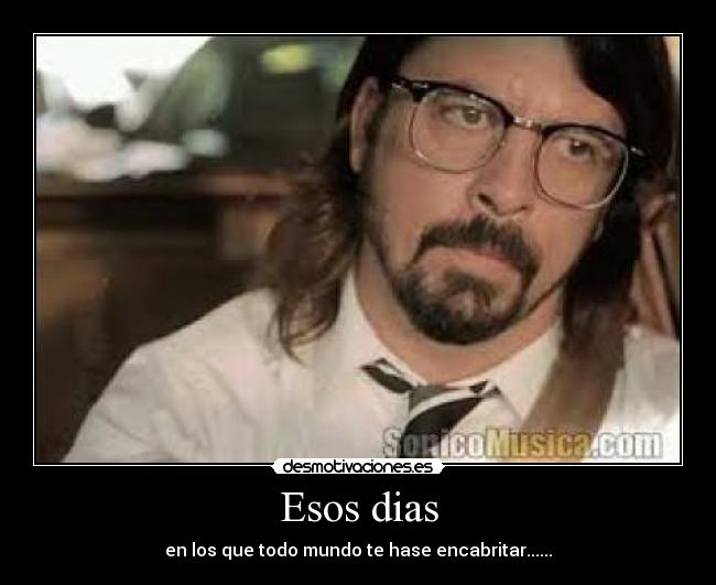 Esos dias - en los que todo mundo te hase encabritar......