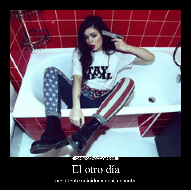 El otro día - me intente suicidar y casi me mato.