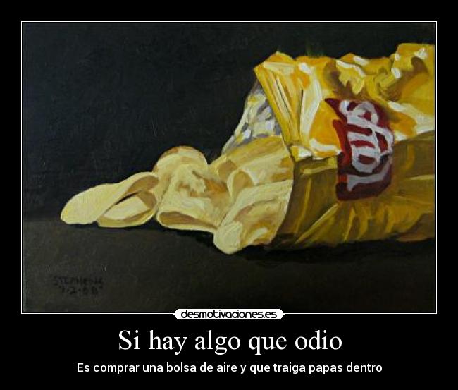 Si hay algo que odio - Es comprar una bolsa de aire y que traiga papas dentro