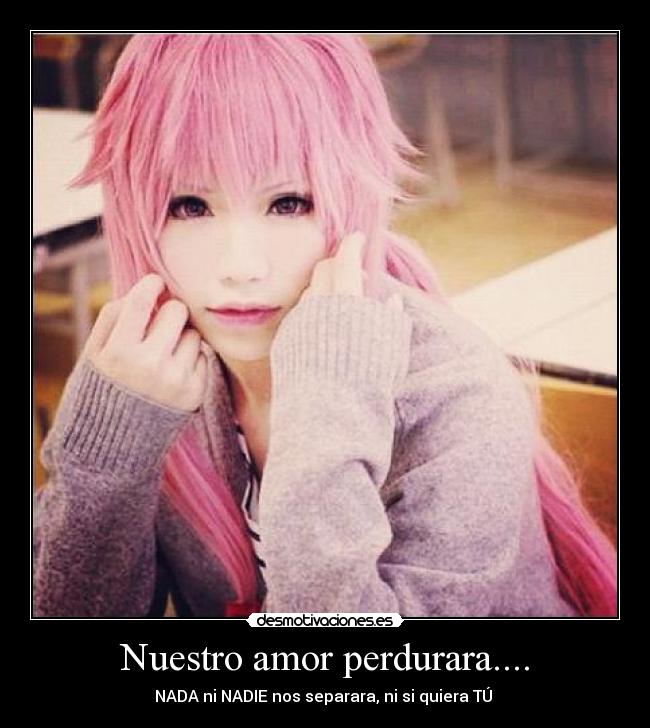 Nuestro amor perdurara.... - NADA ni NADIE nos separara, ni si quiera TÚ ♥