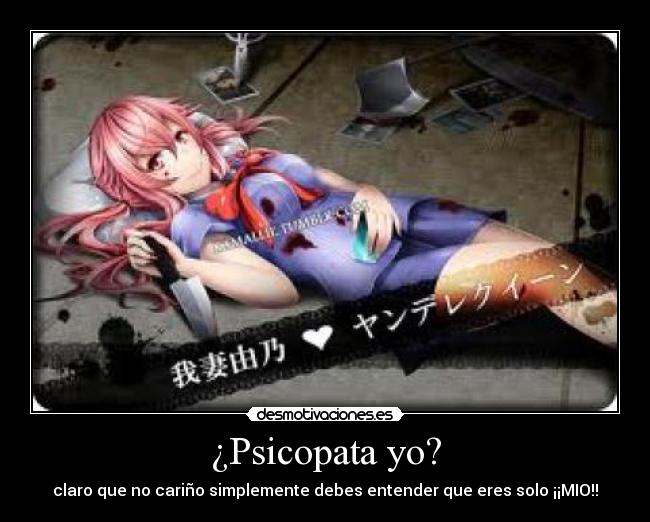 ¿Psicopata yo? - claro que no cariño simplemente debes entender que eres solo ¡¡MIO!!