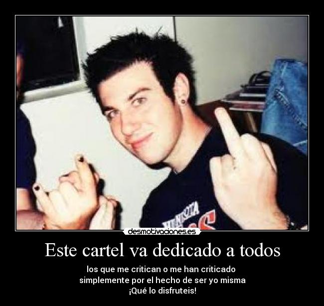 Este cartel va dedicado a todos - los que me critican o me han criticado 
simplemente por el hecho de ser yo misma
¡Qué lo disfruteis!
