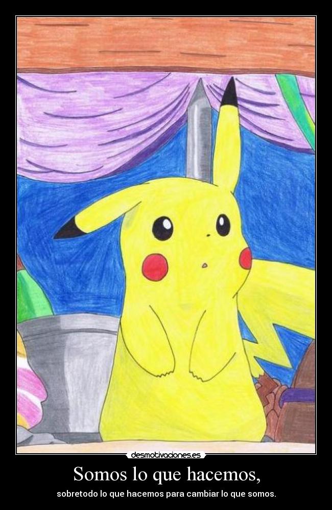 Somos lo que hacemos, - sobretodo lo que hacemos para cambiar lo que somos.