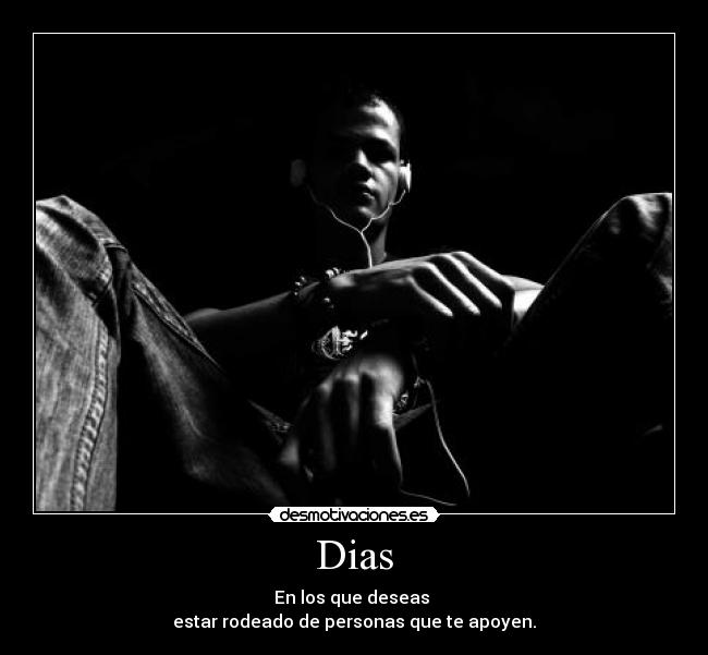Dias - En los que deseas
estar rodeado de personas que te apoyen.