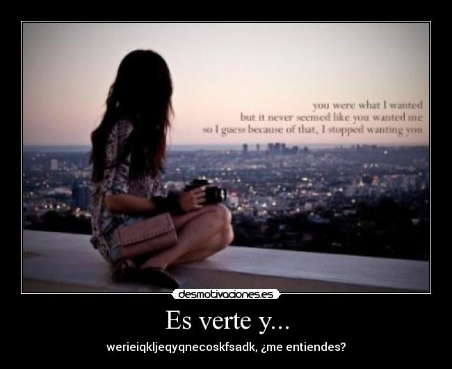 Es verte y... - werieiqkljeqyqnecoskfsadk, ¿me entiendes?