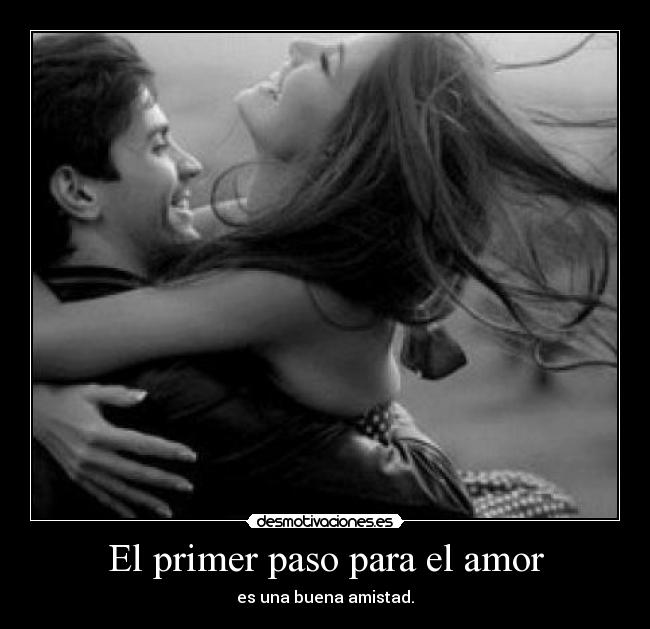 El primer paso para el amor - es una buena amistad.