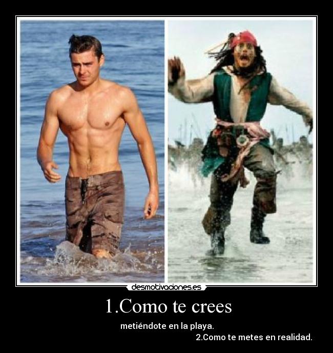 1.Como te crees - metiéndote en la playa.
2.Como te metes en realidad.
