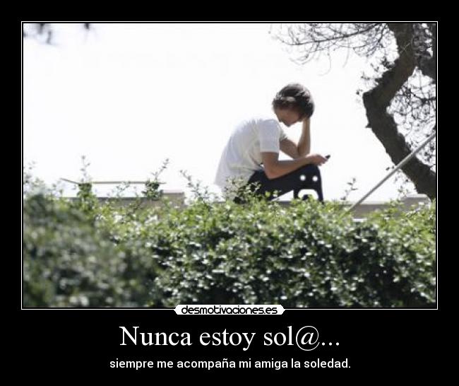 Nunca estoy sol@... - siempre me acompaña mi amiga la soledad.